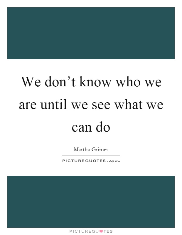 We don’t know who we are until we see what we can do Picture Quote #1