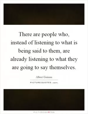 There are people who, instead of listening to what is being said to them, are already listening to what they are going to say themselves Picture Quote #1