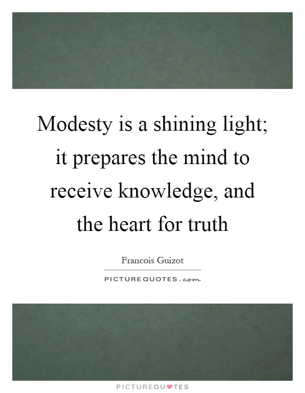 Modesty is a shining light; it prepares the mind to receive knowledge, and the heart for truth Picture Quote #1