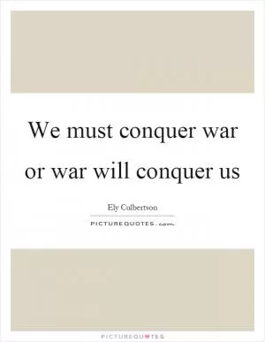 We must conquer war or war will conquer us Picture Quote #1