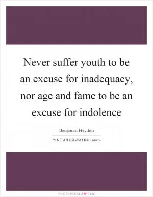 Never suffer youth to be an excuse for inadequacy, nor age and fame to be an excuse for indolence Picture Quote #1