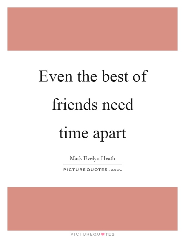 Even the best of friends need time apart Picture Quote #1