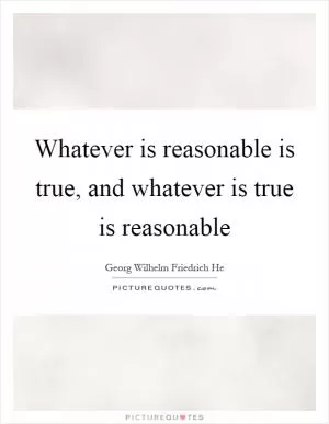 Whatever is reasonable is true, and whatever is true is reasonable Picture Quote #1