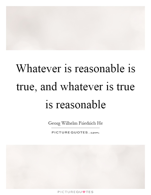 Whatever is reasonable is true, and whatever is true is reasonable Picture Quote #1