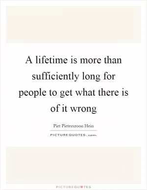 A lifetime is more than sufficiently long for people to get what there is of it wrong Picture Quote #1