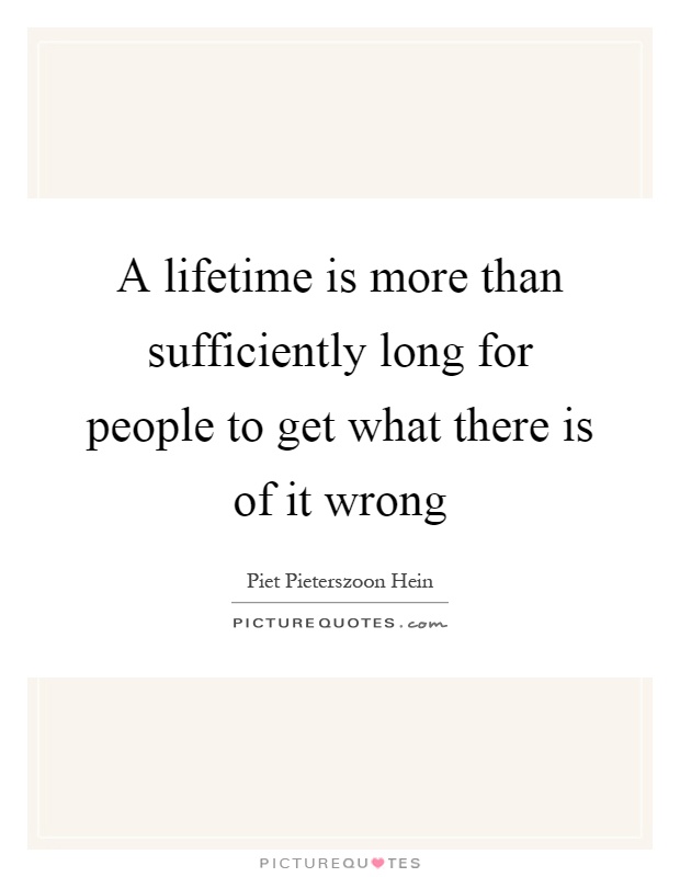 A lifetime is more than sufficiently long for people to get what there is of it wrong Picture Quote #1
