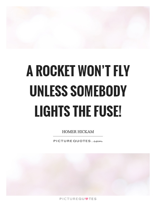 A rocket won't fly unless somebody lights the fuse! Picture Quote #1