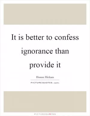 It is better to confess ignorance than provide it Picture Quote #1