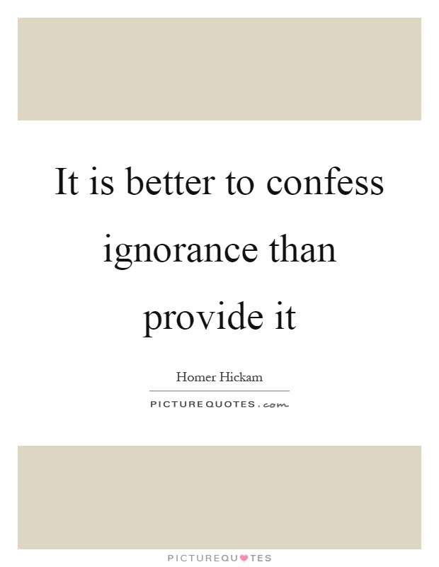 It is better to confess ignorance than provide it Picture Quote #1