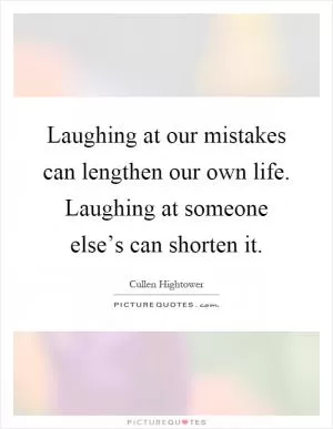 Laughing at our mistakes can lengthen our own life. Laughing at someone else’s can shorten it Picture Quote #1