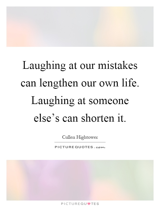 Laughing at our mistakes can lengthen our own life. Laughing at someone else's can shorten it Picture Quote #1