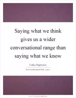 Saying what we think gives us a wider conversational range than saying what we know Picture Quote #1