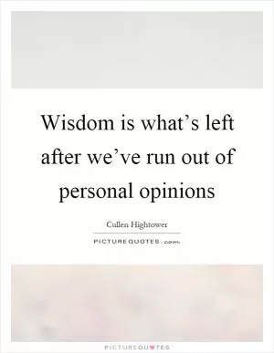 Wisdom is what’s left after we’ve run out of personal opinions Picture Quote #1