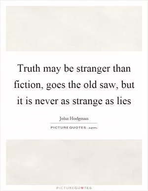 Truth may be stranger than fiction, goes the old saw, but it is never as strange as lies Picture Quote #1