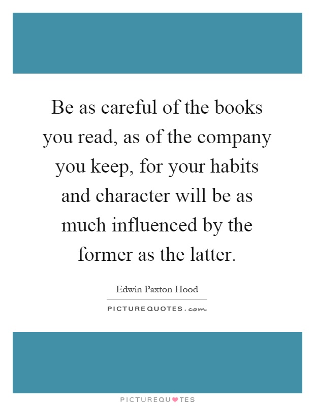 Be as careful of the books you read, as of the company you keep, for your habits and character will be as much influenced by the former as the latter Picture Quote #1