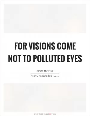 For visions come not to polluted eyes Picture Quote #1