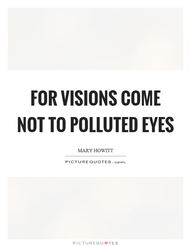 For visions come not to polluted eyes Picture Quote #1