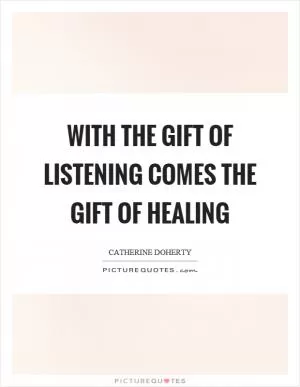 With the gift of listening comes the gift of healing Picture Quote #1