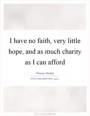 I have no faith, very little hope, and as much charity as I can afford Picture Quote #1