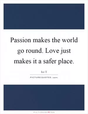 Passion makes the world go round. Love just makes it a safer place Picture Quote #1