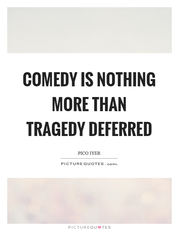Comedy is nothing more than tragedy deferred Picture Quote #1
