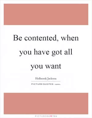 Be contented, when you have got all you want Picture Quote #1