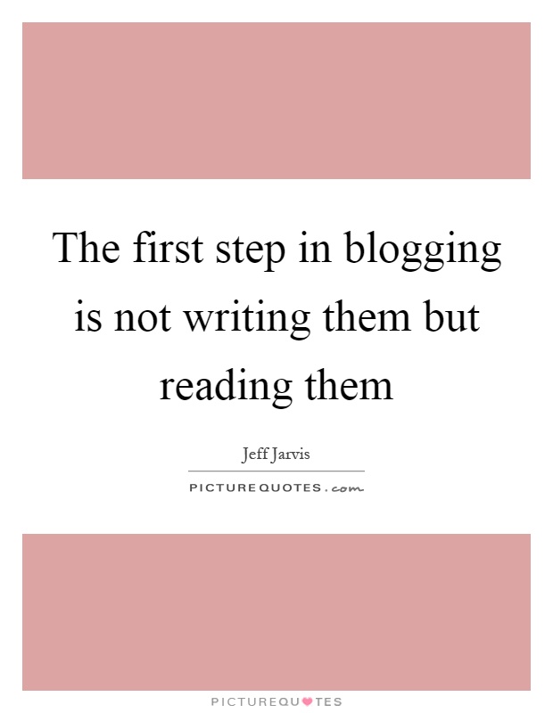 The first step in blogging is not writing them but reading them Picture Quote #1