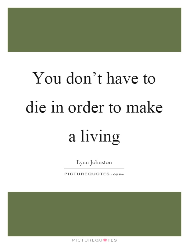 You don't have to die in order to make a living Picture Quote #1