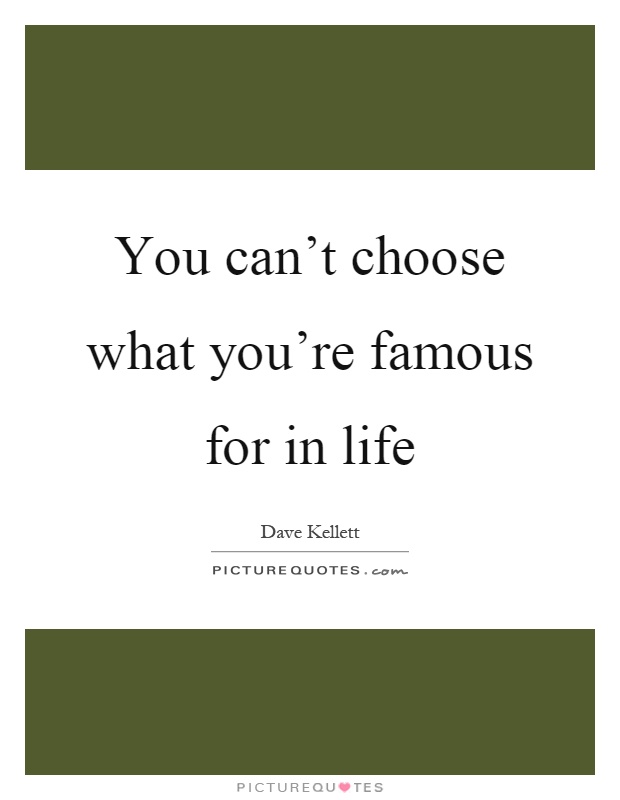 You can't choose what you're famous for in life Picture Quote #1