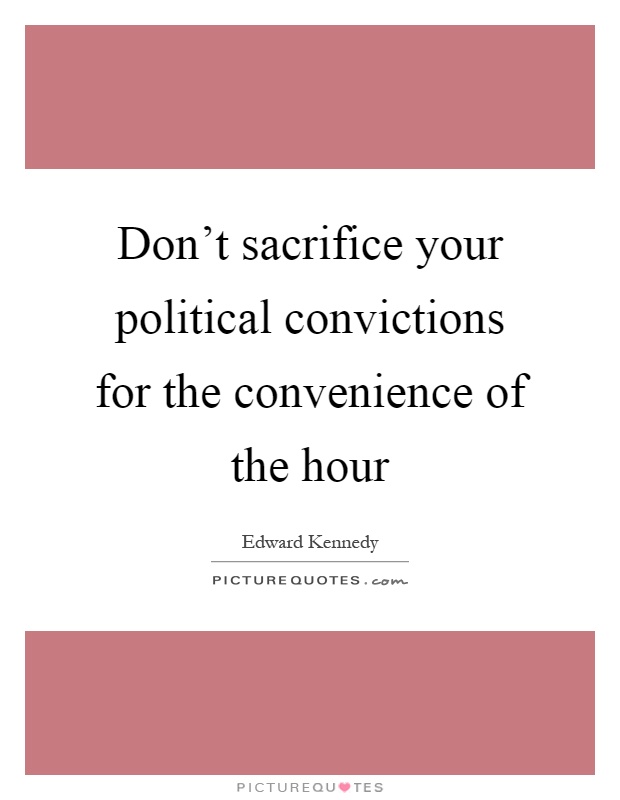 Don't sacrifice your political convictions for the convenience of the hour Picture Quote #1