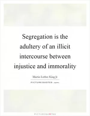 Segregation is the adultery of an illicit intercourse between injustice and immorality Picture Quote #1