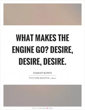 What makes the engine go? Desire, desire, desire Picture Quote #1