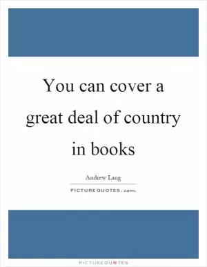 You can cover a great deal of country in books Picture Quote #1
