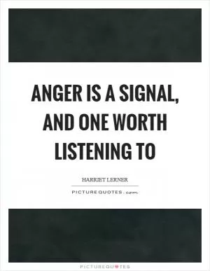 Anger is a signal, and one worth listening to Picture Quote #1