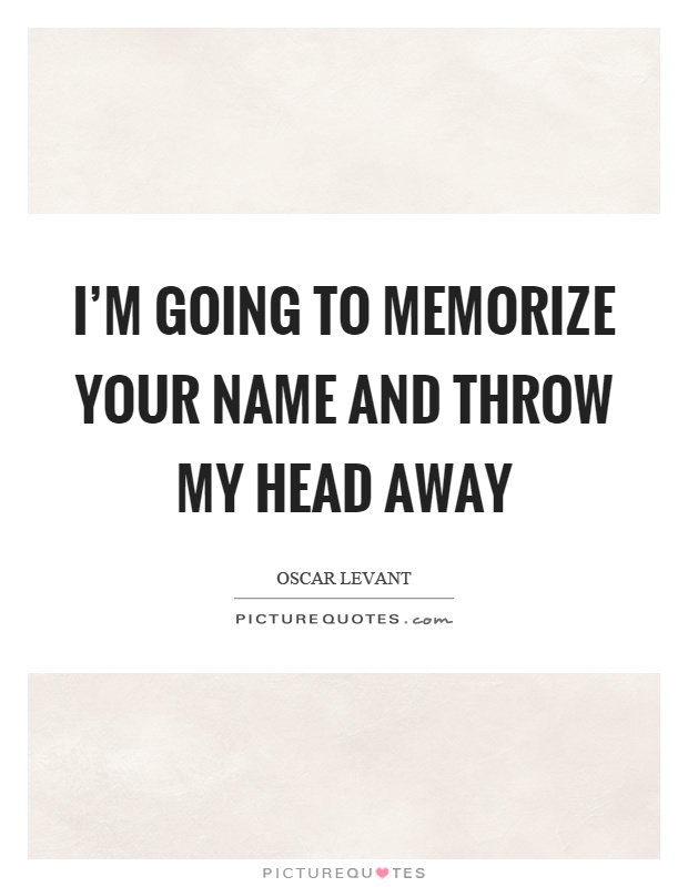 I'm going to memorize your name and throw my head away Picture Quote #1