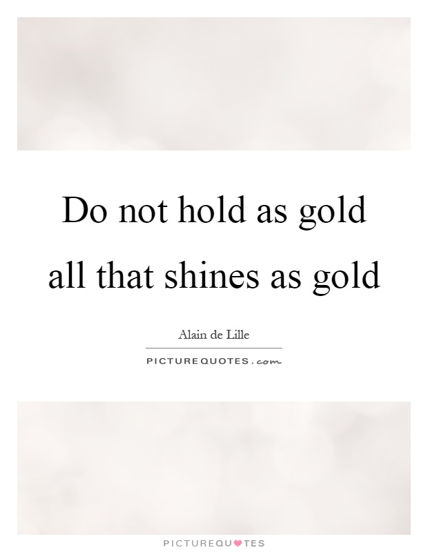 Do not hold as gold all that shines as gold Picture Quote #1