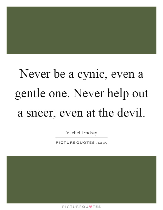 Never be a cynic, even a gentle one. Never help out a sneer, even at the devil Picture Quote #1