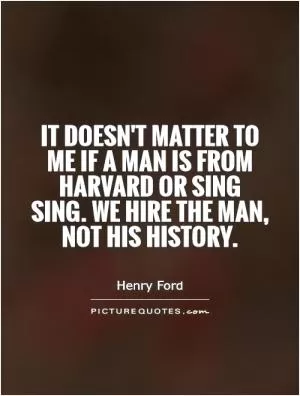 It doesn't matter to me if a man is from Harvard or Sing Sing. We hire the man, not his history Picture Quote #1