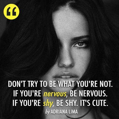 Don't try to be what you are not. if you're nervous, be nervous. If you're shy, be shy. It's cute Picture Quote #1