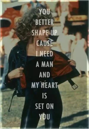 You better shape up 'cause I need a man, and my heart is set on you Picture Quote #1
