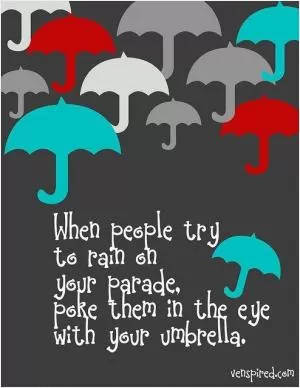 When people try to rain on your parade, poke them in the eye with your umbrella Picture Quote #1
