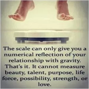 The scale can only give you a numerical reflection of your relationship with gravity. That's it. It cannot measure beauty, talent, purpose, life force, possibility, strength, or love Picture Quote #1