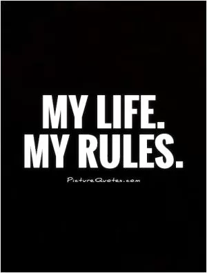 My Life.  My Rules Picture Quote #1