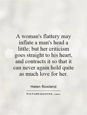A woman's flattery may inflate a man's head a little; but her criticism goes straight to his heart, and contracts it so that it can never again hold quite as much love for her Picture Quote #1