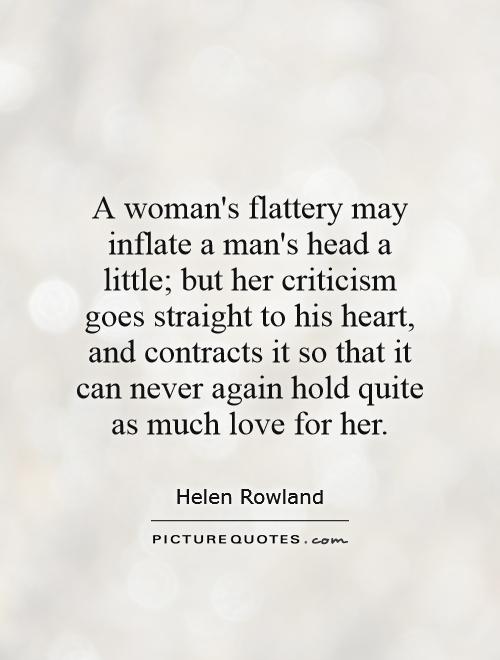 A woman's flattery may inflate a man's head a little; but her criticism goes straight to his heart, and contracts it so that it can never again hold quite as much love for her Picture Quote #1