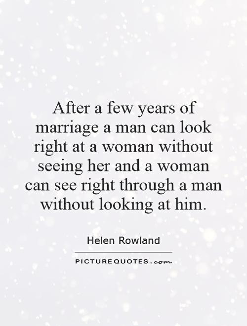 After a few years of marriage a man can look right at a woman without seeing her and a woman can see right through a man without looking at him Picture Quote #1
