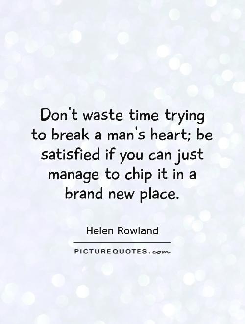 Don't waste time trying to break a man's heart; be satisfied if you can just manage to chip it in a brand new place Picture Quote #1