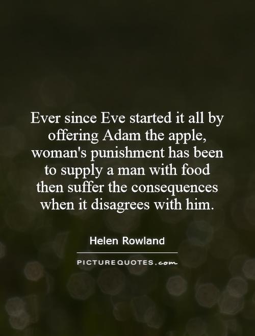 Ever since Eve started it all by offering Adam the apple, woman's punishment has been to supply a man with food then suffer the consequences when it disagrees with him Picture Quote #1