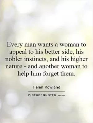 Every man wants a woman to appeal to his better side, his nobler instincts, and his higher nature - and another woman to help him forget them Picture Quote #1