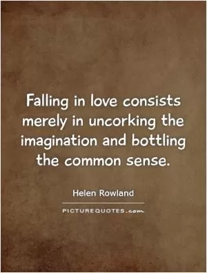 Falling in love consists merely in uncorking the imagination and bottling the common sense Picture Quote #1